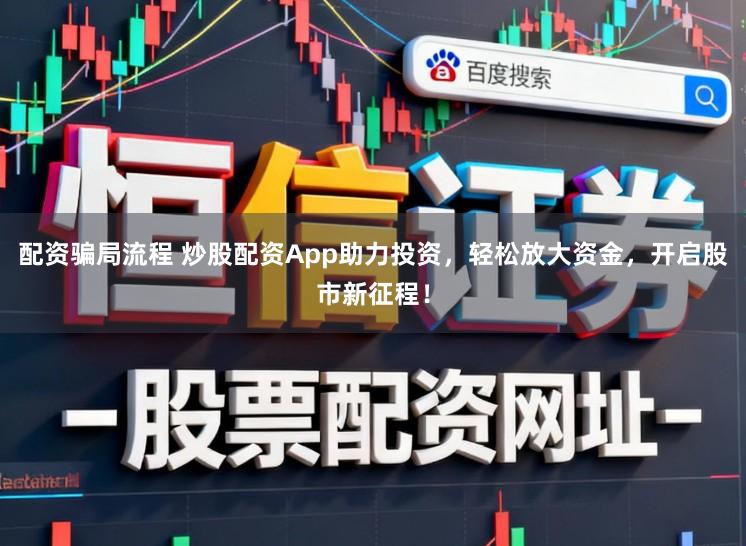 配资骗局流程 炒股配资App助力投资,轻松放大资金,开启股市新征程!