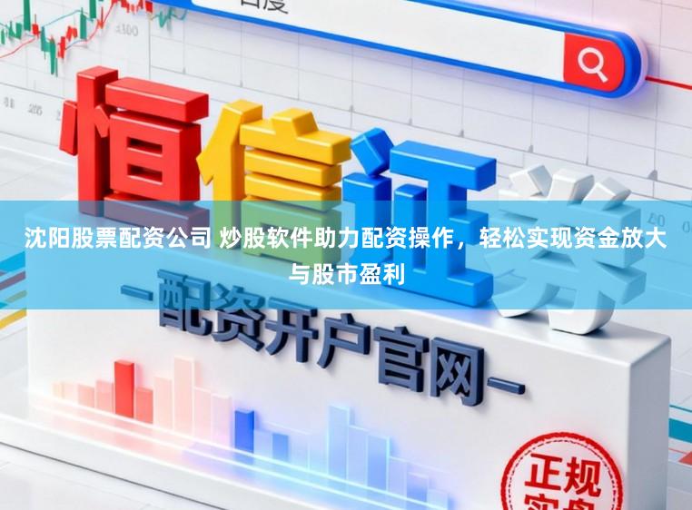 沈阳股票配资公司 炒股软件助力配资操作,轻松实现资金放大与股市盈利