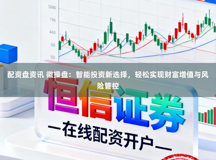 配资盘资讯 徽操盘:智能投资新选择,轻松实现财富增值与风险管控