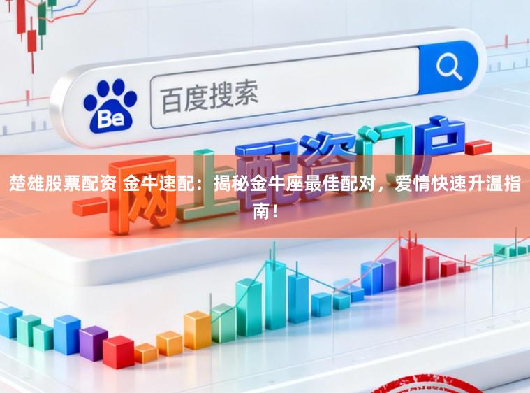 楚雄股票配资 金牛速配:揭秘金牛座最佳配对,爱情快速升温指南!