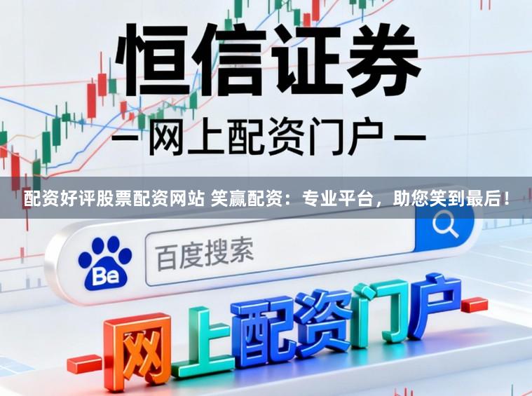 配资好评股票配资网站 笑赢配资:专业平台,助您笑到最后!