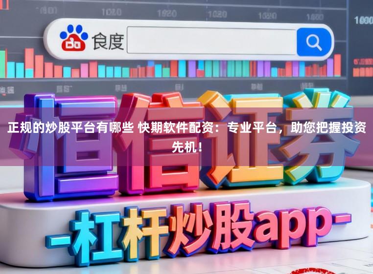 正规的炒股平台有哪些 快期软件配资:专业平台,助您把握投资先机!