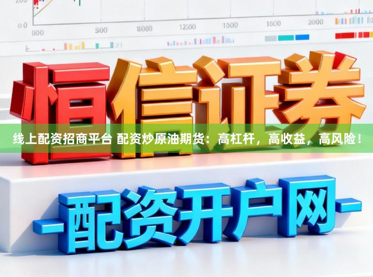 线上配资招商平台 配资炒原油期货：高杠杆，高收益，高风险！