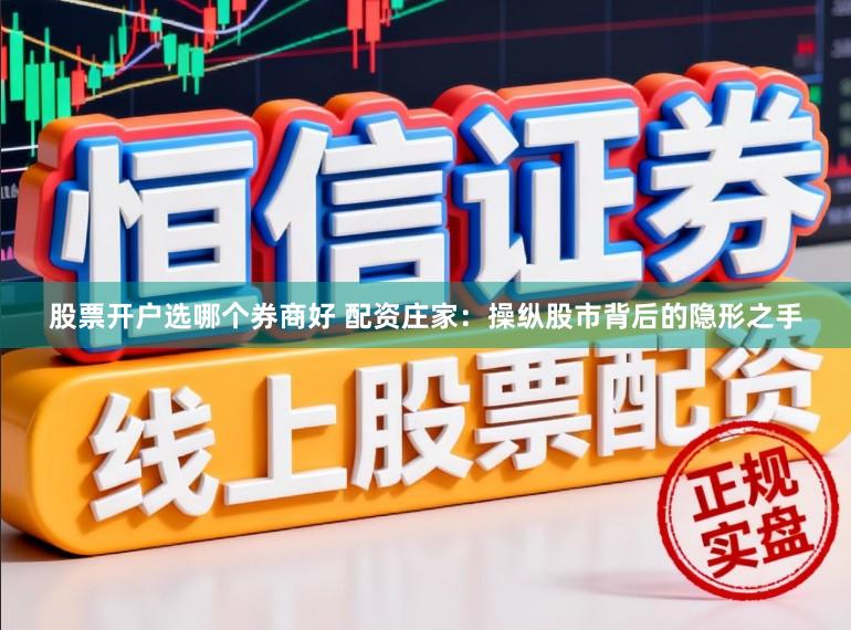 股票开户选哪个券商好 配资庄家：操纵股市背后的隐形之手