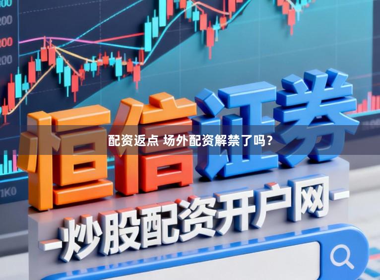 配资返点 场外配资解禁了吗?