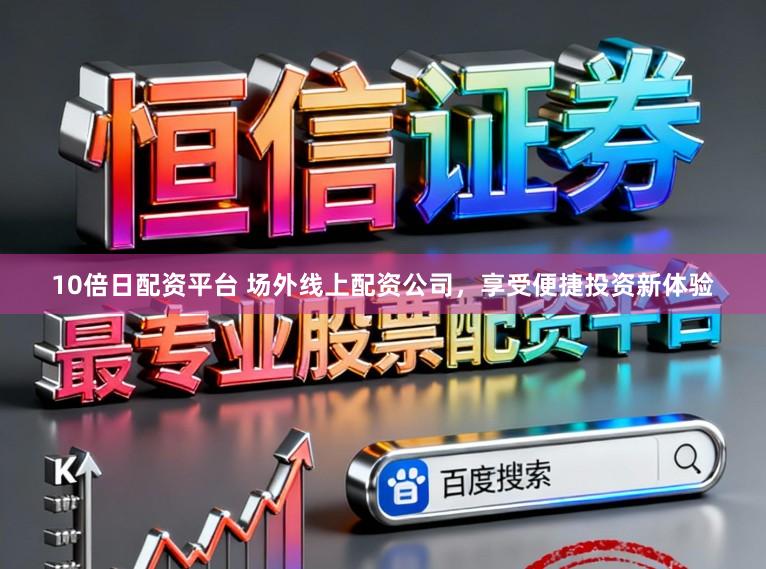 10倍日配资平台 场外线上配资公司,享受便捷投资新体验
