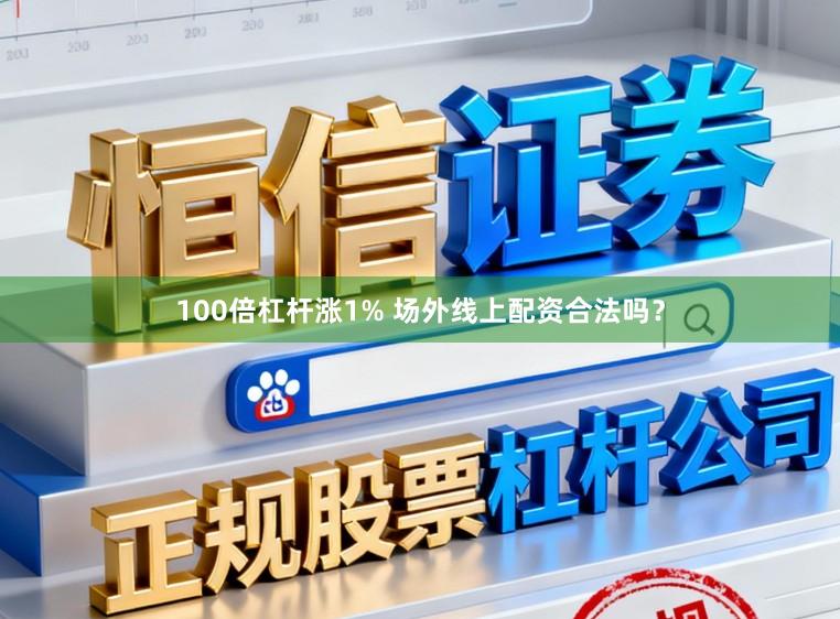 100倍杠杆涨1% 场外线上配资合法吗？