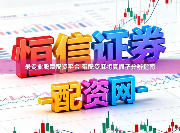 最专业股票配资平台 带配资麻将真假孑分辨指南