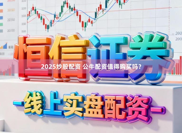 2025炒股配资 公牛配资值得购买吗？