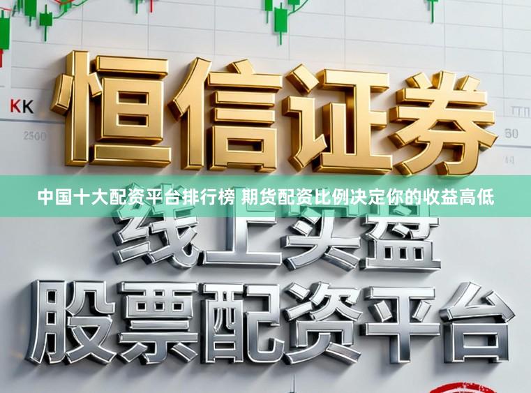 中国十大配资平台排行榜 期货配资比例决定你的收益高低