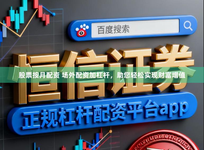 股票按月配资 场外配资加杠杆，助您轻松实现财富增值
