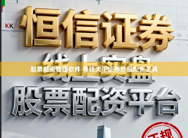 股票配资管理软件 寻找大牛证券炒股配资工具