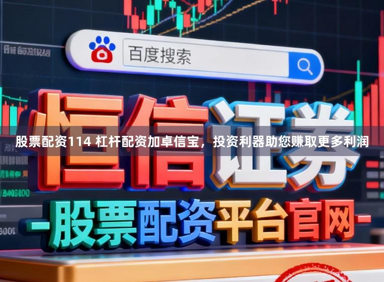 股票配资114 杠杆配资加卓信宝，投资利器助您赚取更多利润