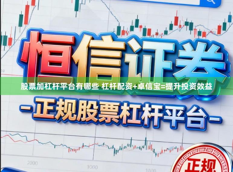 股票加杠杆平台有哪些 杠杆配资+卓信宝=提升投资效益