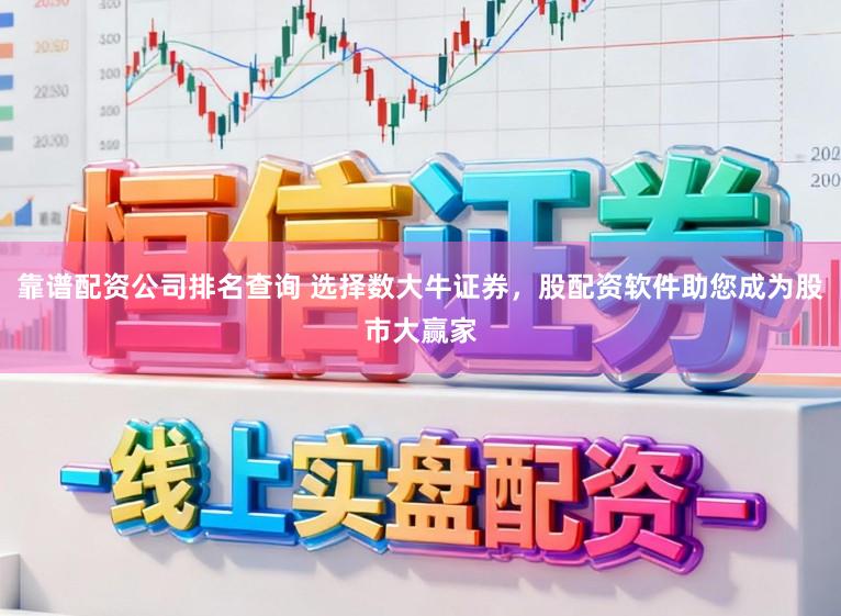 靠谱配资公司排名查询 选择数大牛证券，股配资软件助您成为股市大赢家