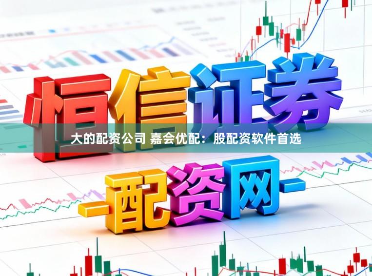 大的配资公司 嘉会优配：股配资软件首选