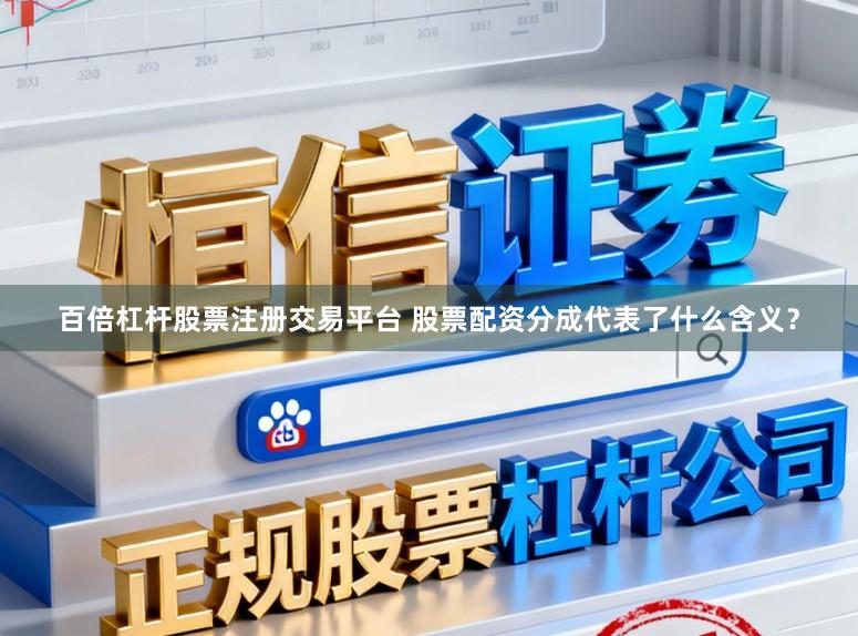 百倍杠杆股票注册交易平台 股票配资分成代表了什么含义？