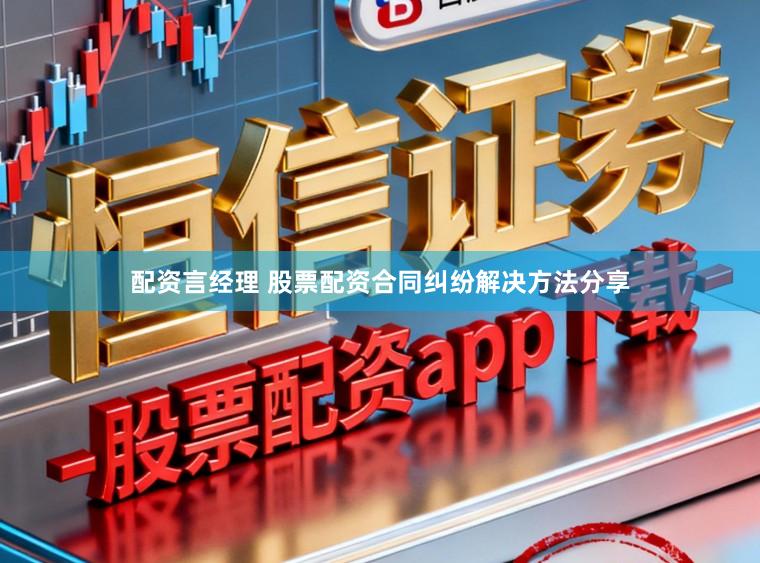 配资言经理 股票配资合同纠纷解决方法分享
