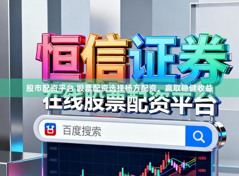 股市配资平台 股票配资选择杨方配资，赢取稳健收益