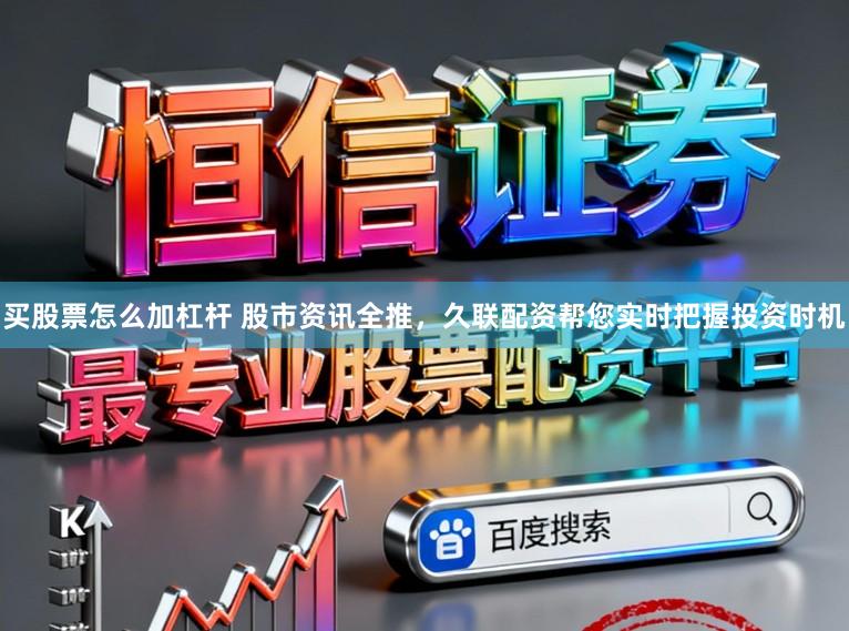 买股票怎么加杠杆 股市资讯全推，久联配资帮您实时把握投资时机