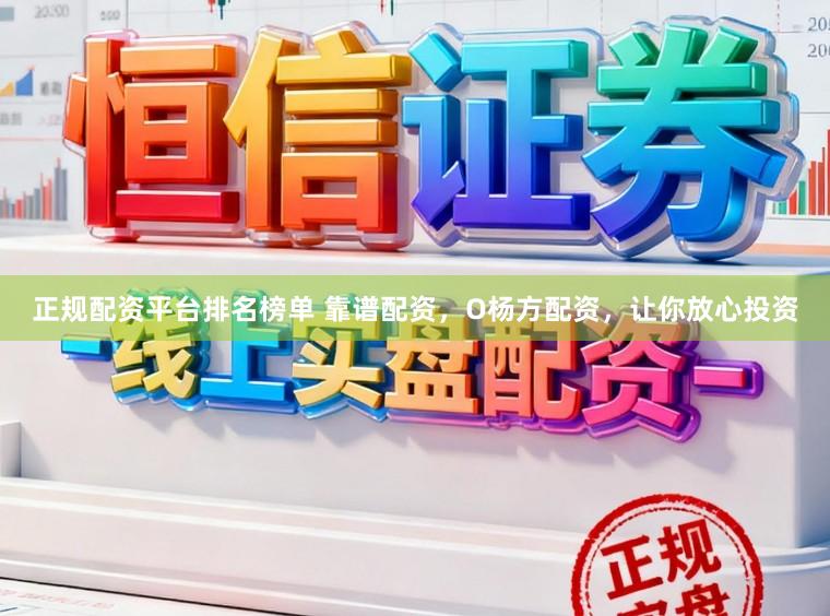 正规配资平台排名榜单 靠谱配资，O杨方配资，让你放心投资