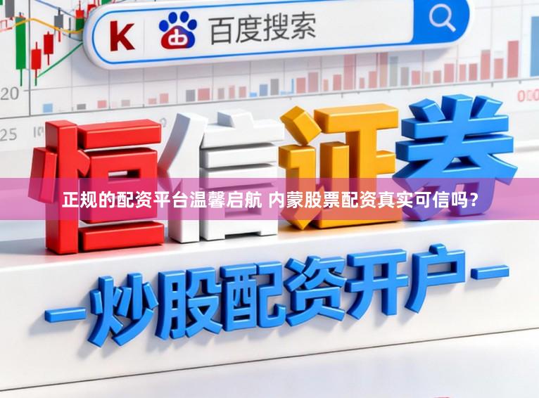 正规的配资平台温馨启航 内蒙股票配资真实可信吗？