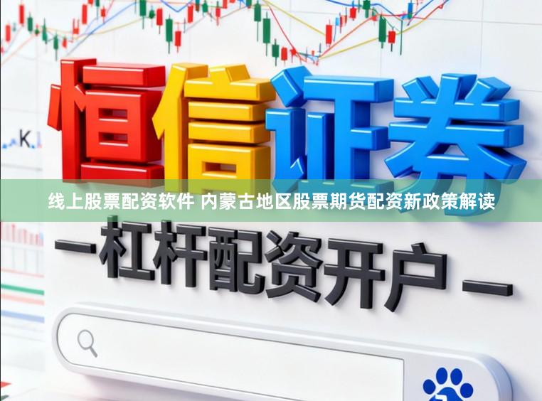 线上股票配资软件 内蒙古地区股票期货配资新政策解读