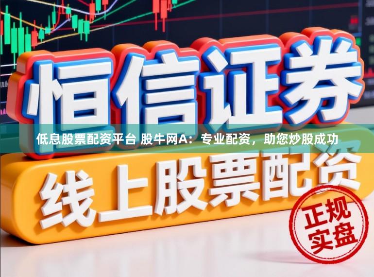 低息股票配资平台 股牛网A：专业配资，助您炒股成功