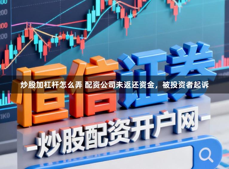 炒股加杠杆怎么弄 配资公司未返还资金，被投资者起诉
