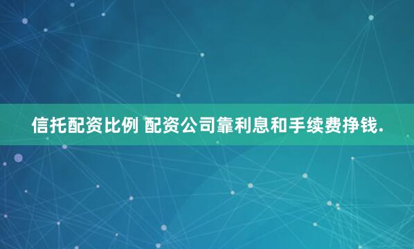 信托配资比例 配资公司靠利息和手续费挣钱.