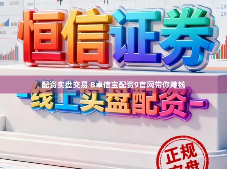 配资实盘交易 B卓信宝配资9官网带你赚钱