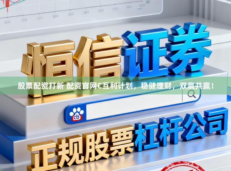 股票配资打新 配资官网C互利计划，稳健理财，双赢共赢！