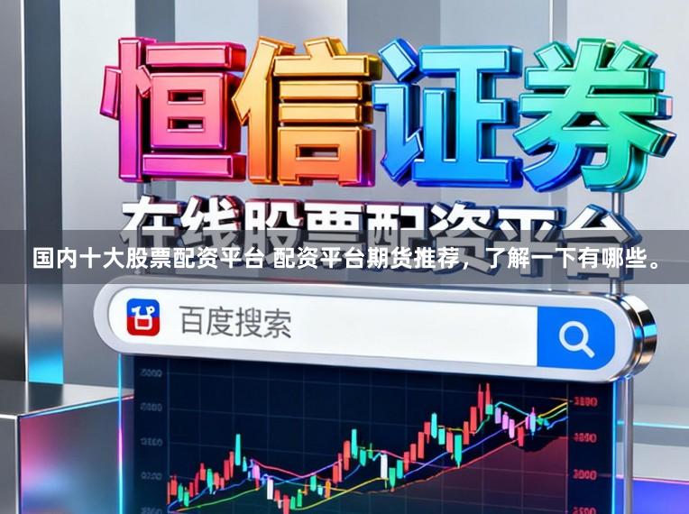 国内十大股票配资平台 配资平台期货推荐,了解一下有哪些。