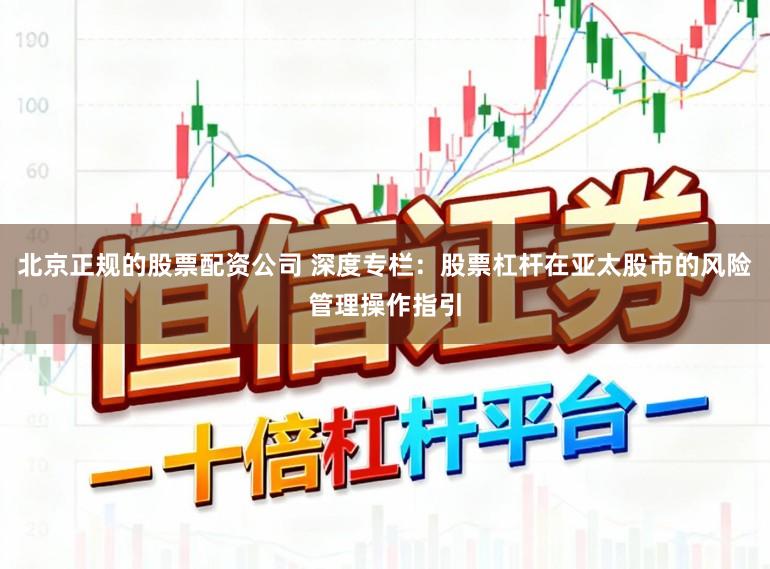 北京正规的股票配资公司 深度专栏：股票杠杆在亚太股市的风险管理操作指引