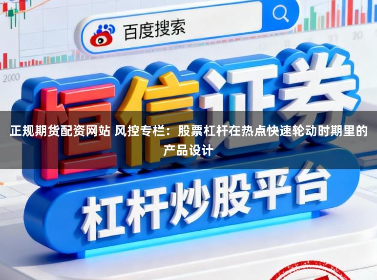 正规期货配资网站 风控专栏：股票杠杆在热点快速轮动时期里的产品设计