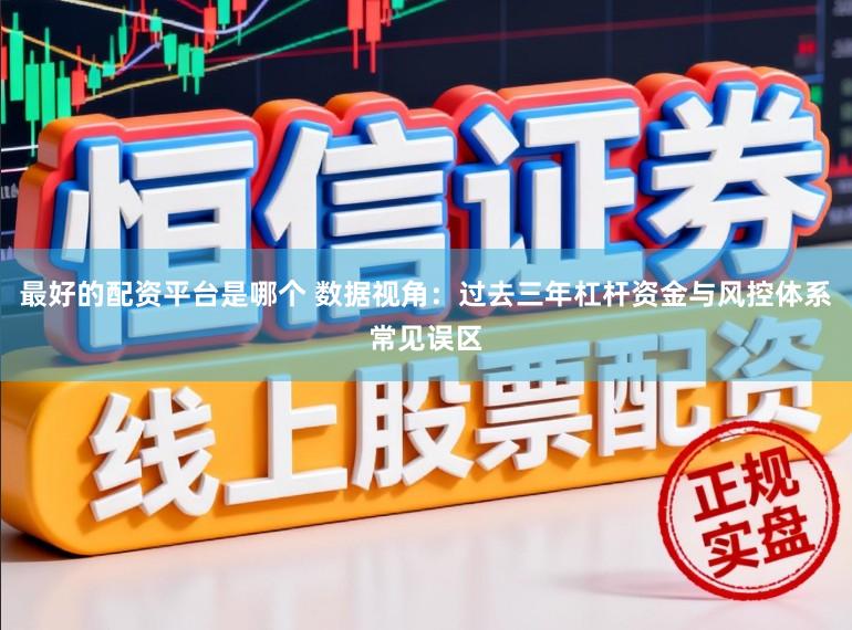 最好的配资平台是哪个 数据视角：过去三年杠杆资金与风控体系常见误区