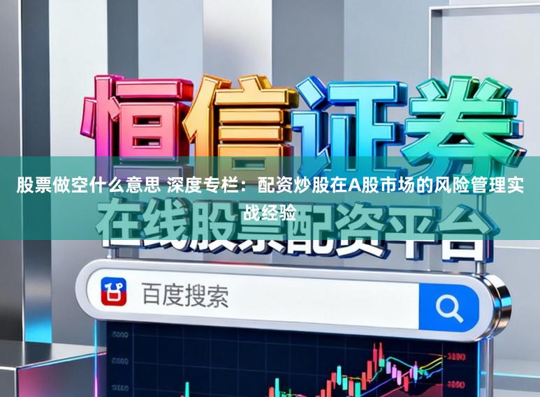 股票做空什么意思 深度专栏:配资炒股在A股市场的风险管理实战经验