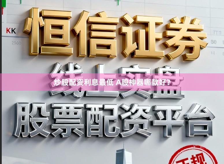 炒股配资利息最低 A股神器哪款好？