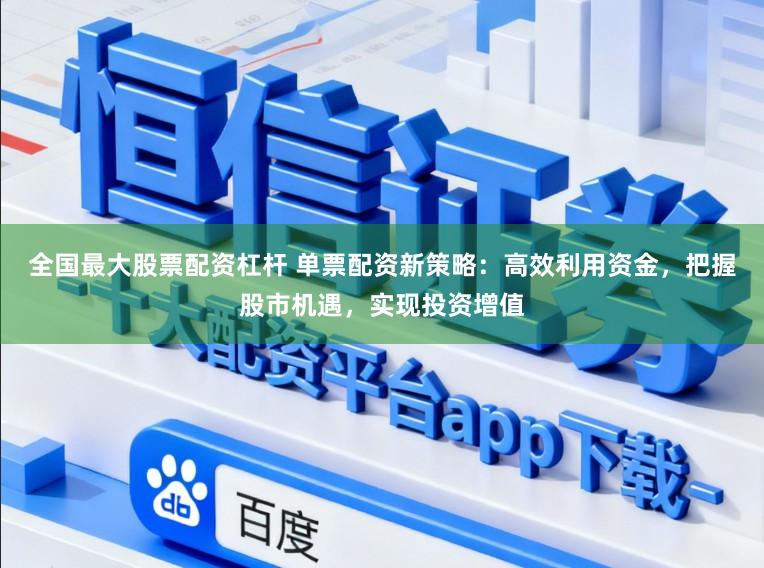 全国最大股票配资杠杆 单票配资新策略：高效利用资金，把握股市机遇，实现投资增值