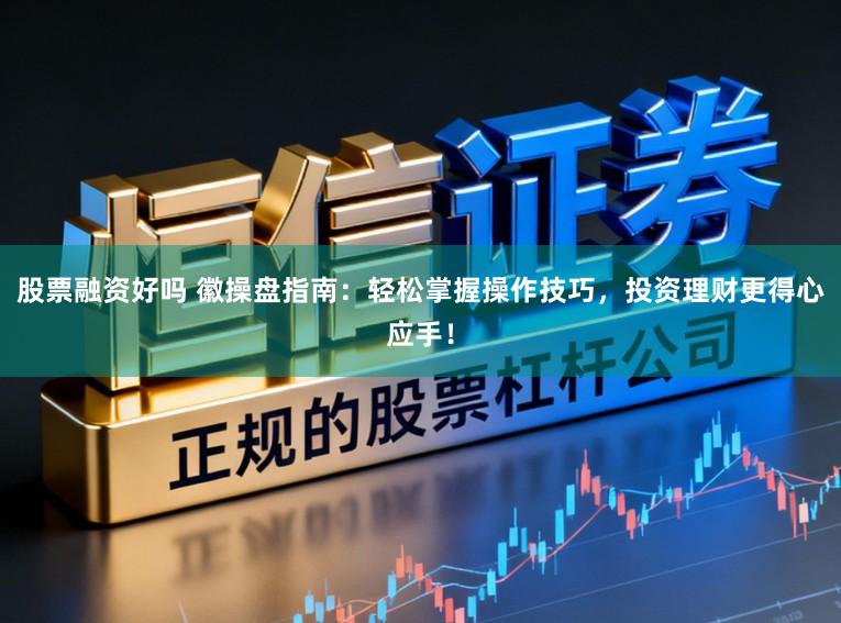 股票融资好吗 徽操盘指南：轻松掌握操作技巧，投资理财更得心应手！