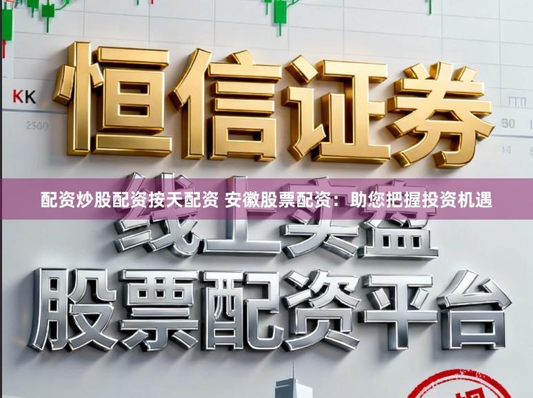 配资炒股配资按天配资 安徽股票配资：助您把握投资机遇