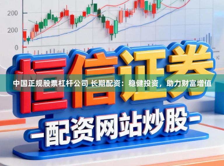 中国正规股票杠杆公司 长期配资：稳健投资，助力财富增值