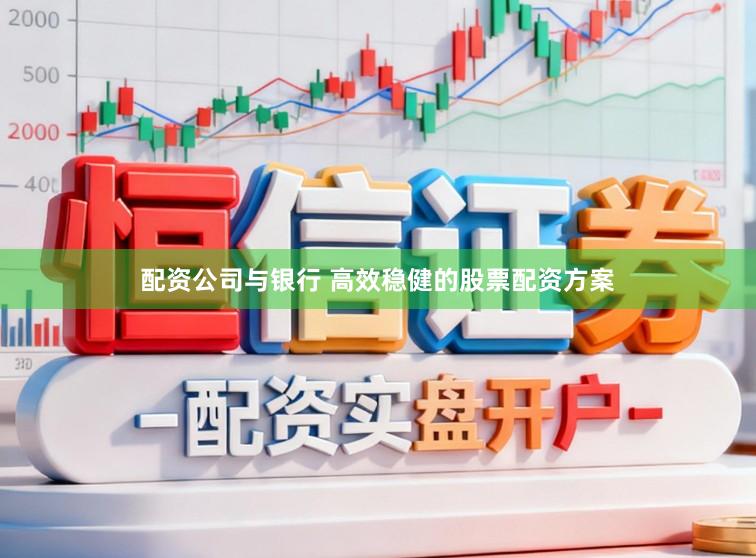 配资公司与银行 高效稳健的股票配资方案