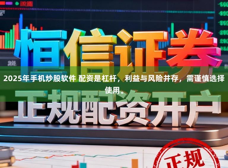 2025年手机炒股软件 配资是杠杆,利益与风险并存,需谨慎选择使用。