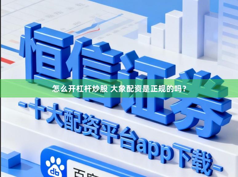 怎么开杠杆炒股 大象配资是正规的吗？
