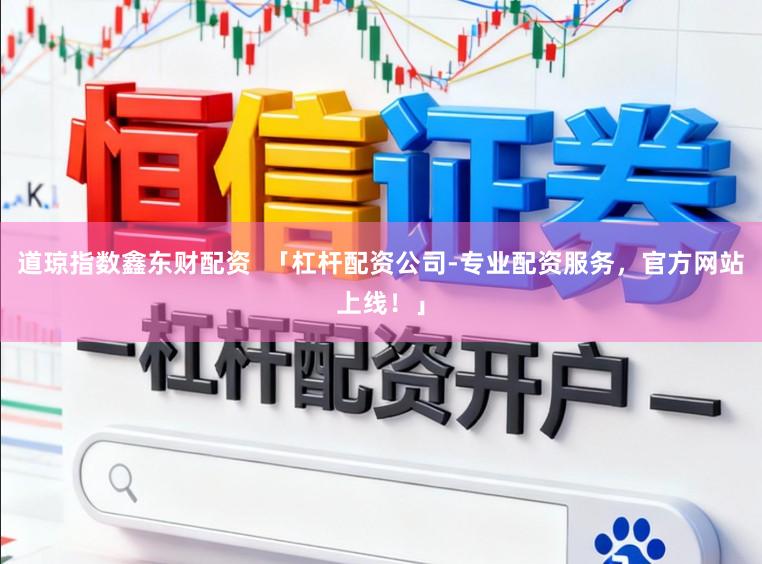 道琼指数鑫东财配资  「杠杆配资公司-专业配资服务，官方网站上线！」