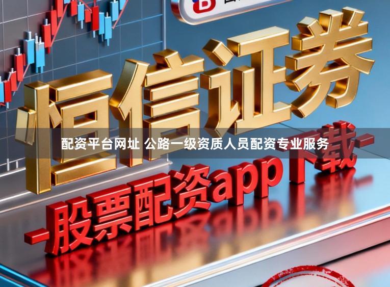 配资平台网址 公路一级资质人员配资专业服务