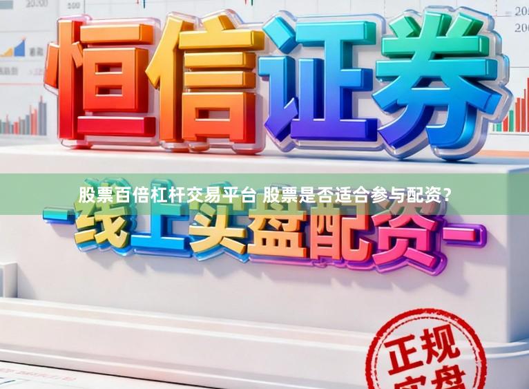 股票百倍杠杆交易平台 股票是否适合参与配资？