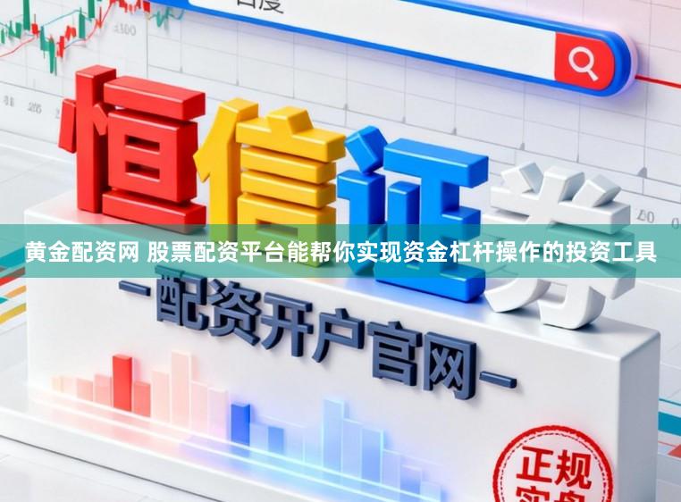 黄金配资网 股票配资平台能帮你实现资金杠杆操作的投资工具