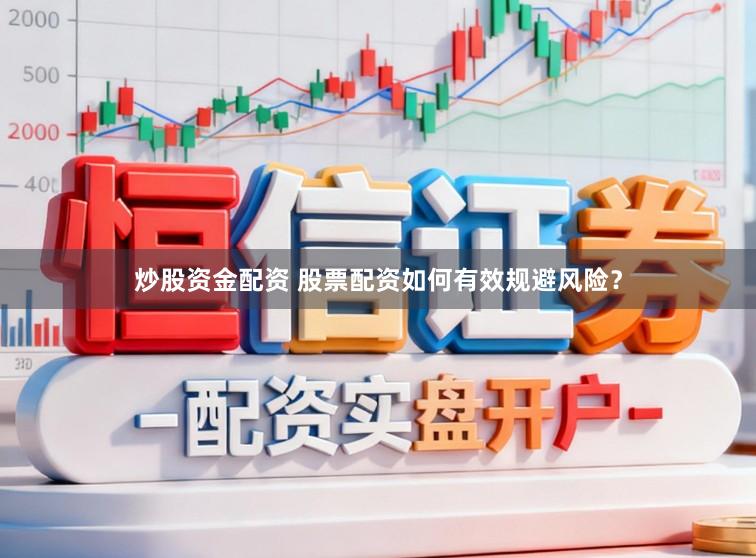 炒股资金配资 股票配资如何有效规避风险?